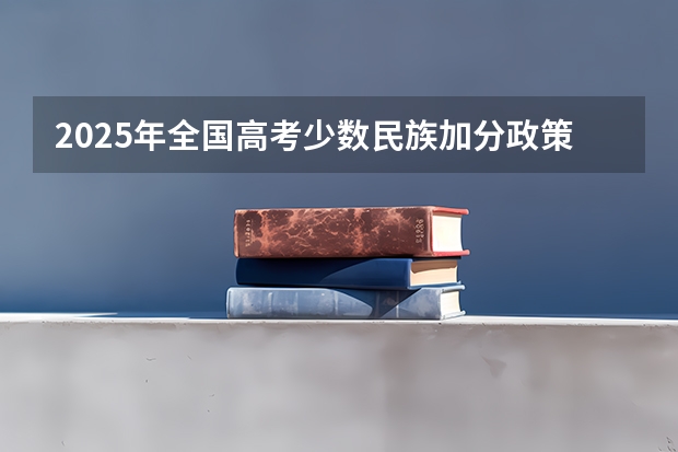 2025年全国高考少数民族加分政策解读