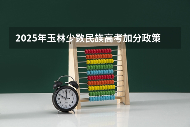 2025年玉林少数民族高考加分政策解读