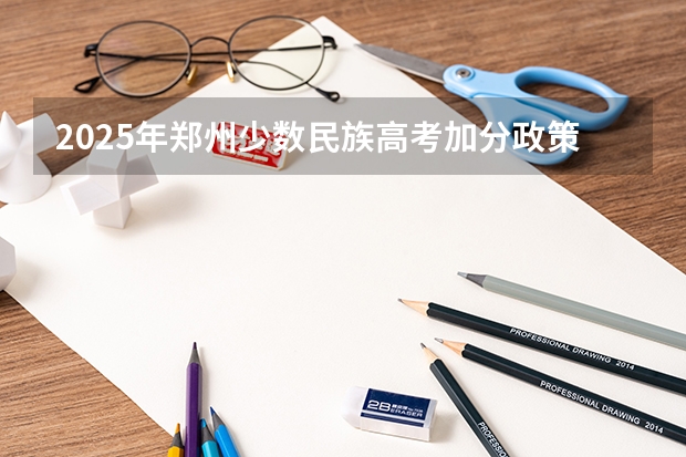 2025年郑州少数民族高考加分政策解读