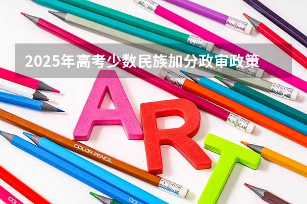 2025年高考少数民族加分政审政策解读与数据分析