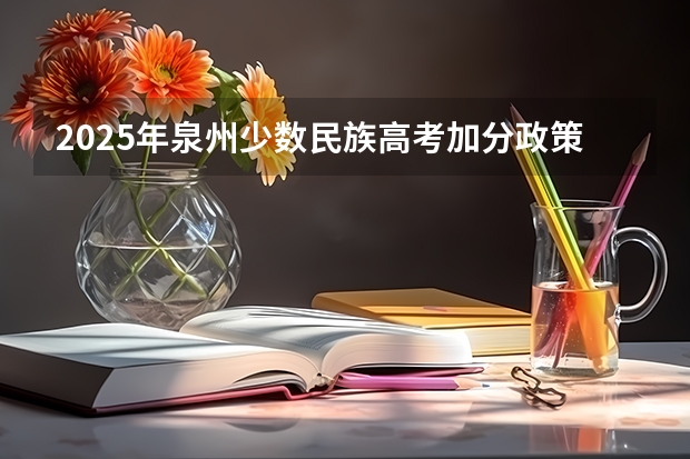 2025年泉州少数民族高考加分政策解读