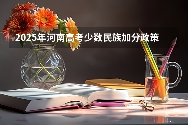 2025年河南高考少数民族加分政策详解