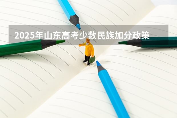 2025年山东高考少数民族加分政策及分数线解析