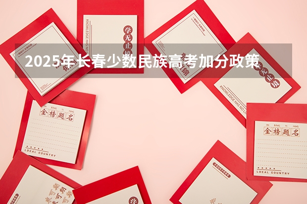2025年长春少数民族高考加分政策解读