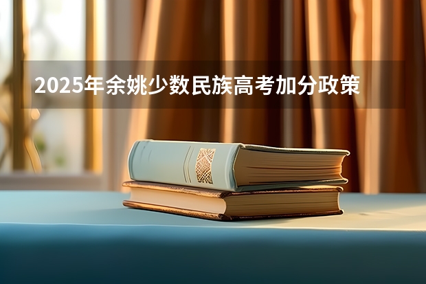 2025年余姚少数民族高考加分政策解读