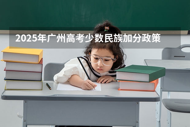 2025年广州高考少数民族加分政策解读
