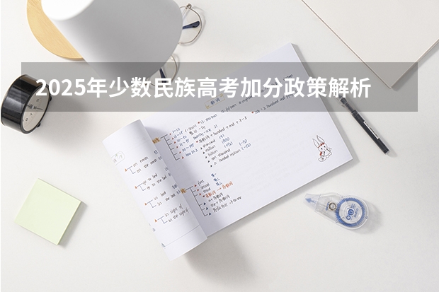 2025年少数民族高考加分政策解析与数据对比