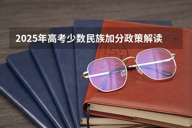 2025年高考少数民族加分政策解读与数据分析