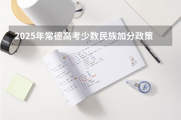 2025年常德高考少数民族加分政策解读
