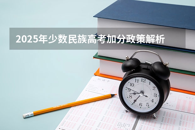 2025年少数民族高考加分政策解析及历年分数线数据