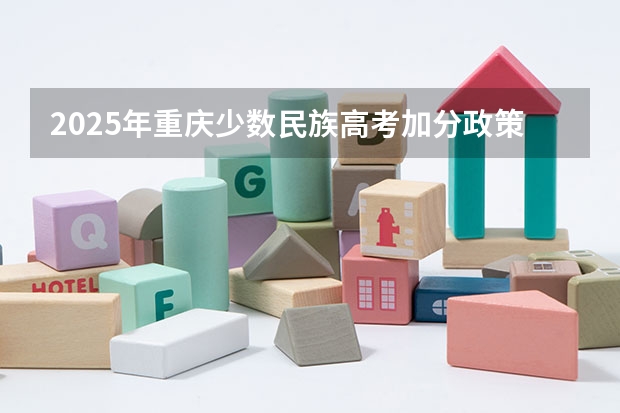 2025年重庆少数民族高考加分政策解读