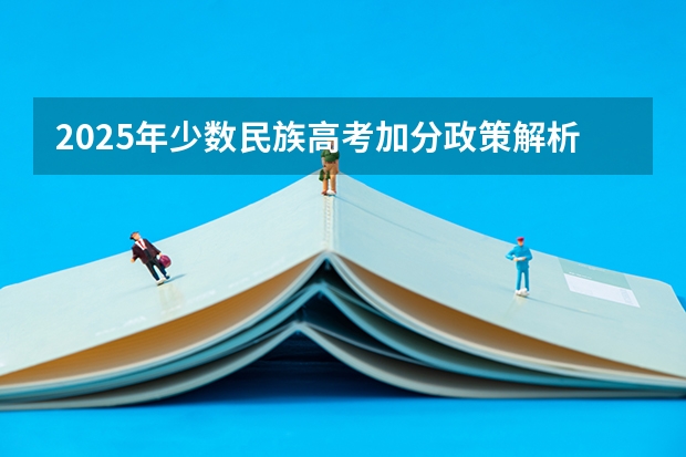 2025年少数民族高考加分政策解析及历年数据