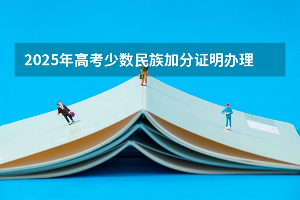 2025年高考少数民族加分证明办理指南及政策解析