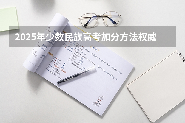 2025年少数民族高考加分方法权威解读
