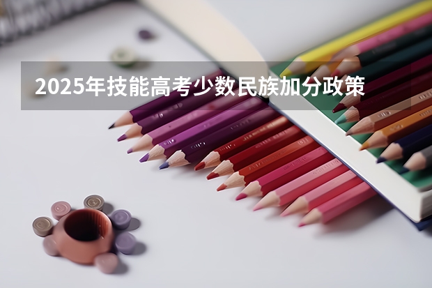 2025年技能高考少数民族加分政策解读