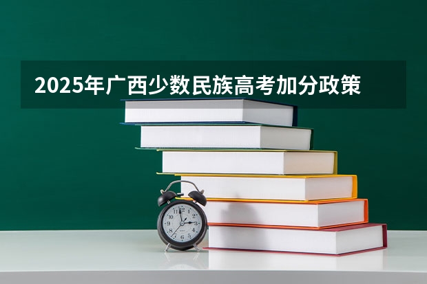 2025年广西少数民族高考加分政策解读