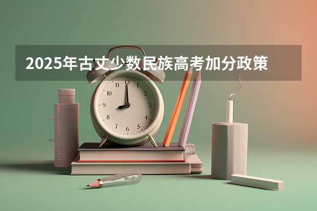 2025年古丈少数民族高考加分政策解读