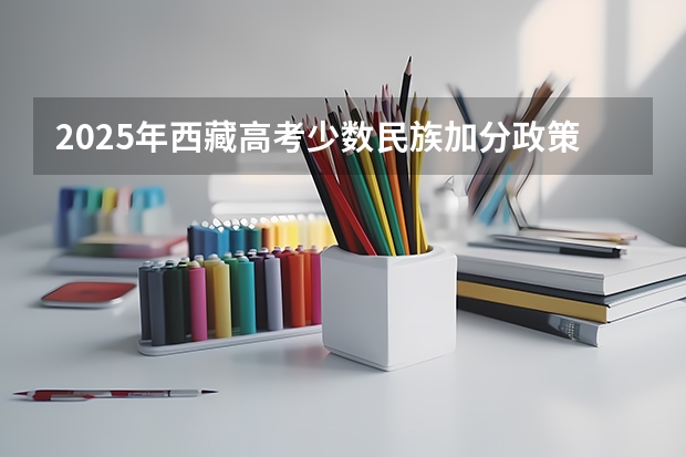 2025年西藏高考少数民族加分政策解析