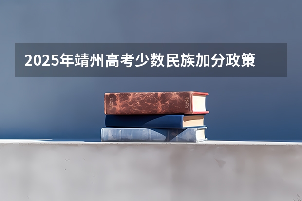2025年靖州高考少数民族加分政策解读与分析