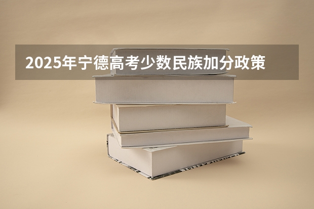 2025年宁德高考少数民族加分政策解读