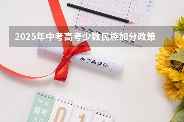 2025年中考高考少数民族加分政策解读与数据对比