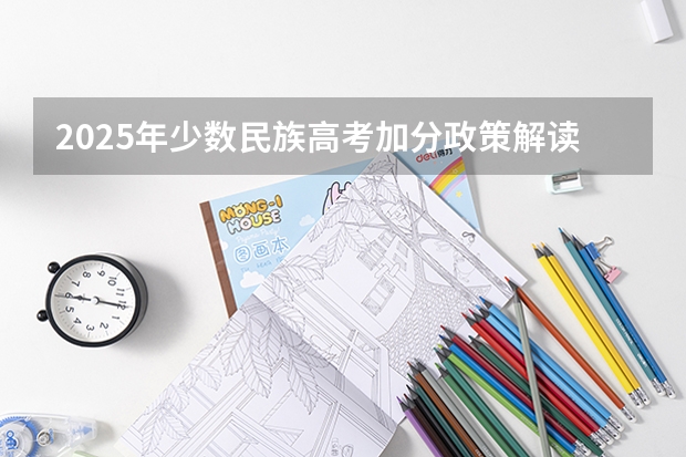2025年少数民族高考加分政策解读及数据分析