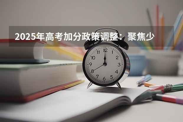 2025年高考加分政策调整：聚焦少数民族考生扶持