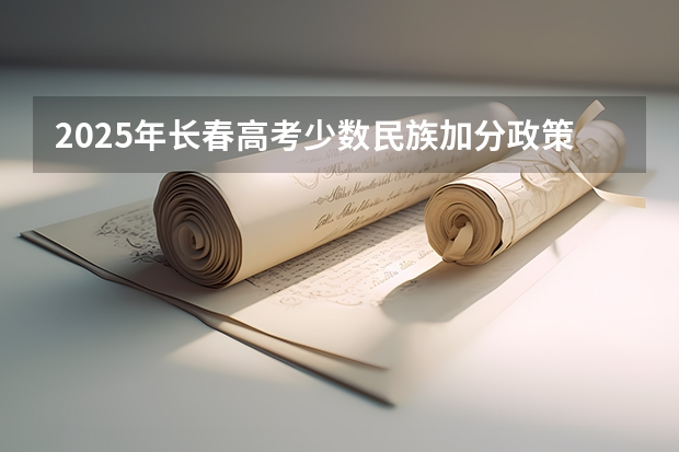 2025年长春高考少数民族加分政策解读与数据参考