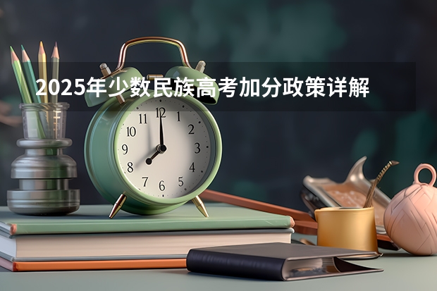 2025年少数民族高考加分政策详解：申请条件与流程