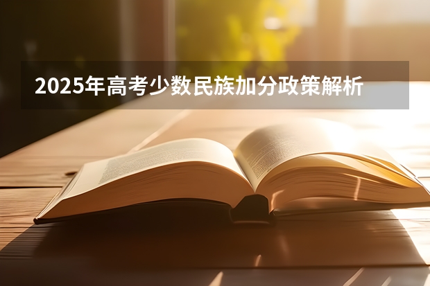 2025年高考少数民族加分政策解析：子女申请条件与数据参考