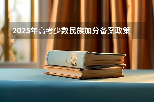 2025年高考少数民族加分备案政策解读