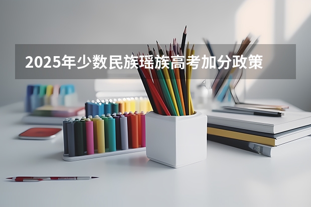 2025年少数民族瑶族高考加分政策解读