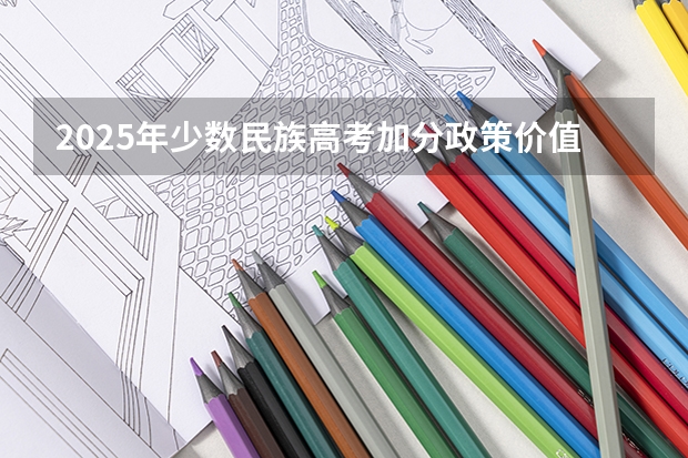 2025年少数民族高考加分政策价值分析