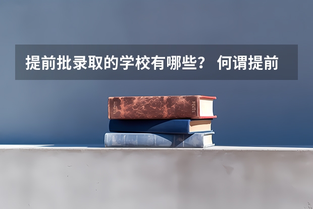 提前批录取的学校有哪些？ 何谓提前批？