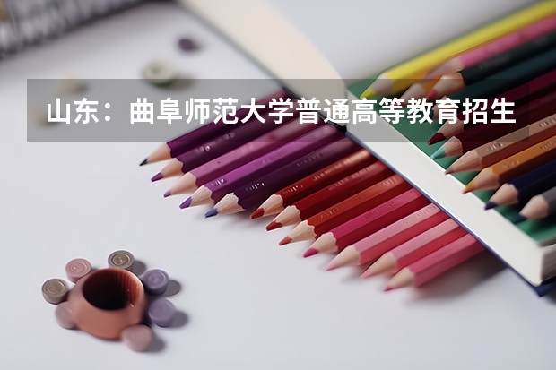 山东:曲阜师范大学普通高等教育招生章程(山东省日照航海职业技术学院是大专还是)