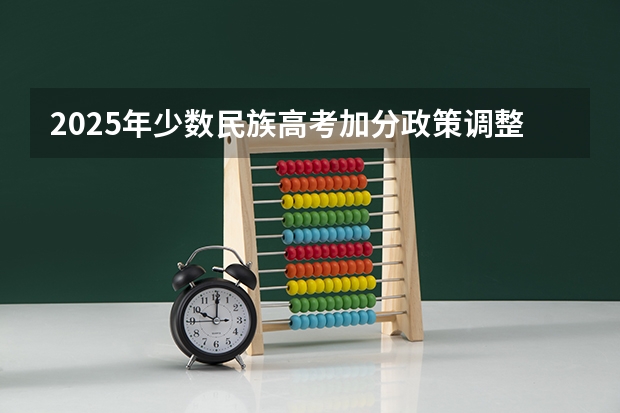 2025年少数民族高考加分政策调整地区汇总