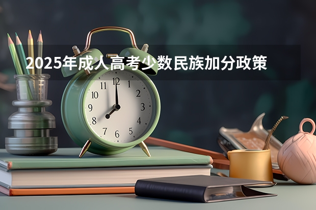 2025年成人高考少数民族加分政策解析与数据汇总