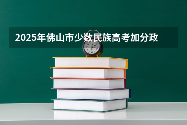 2025年佛山市少数民族高考加分政策解读及数据分析