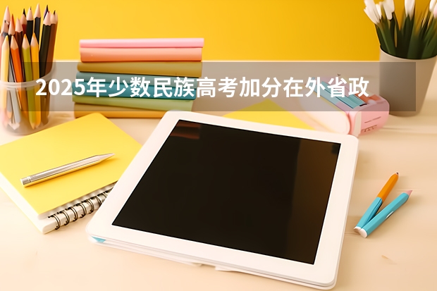2025年少数民族高考加分在外省政策解析