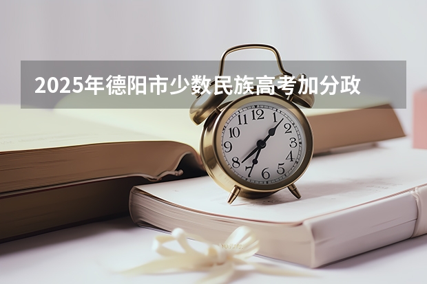 2025年德阳市少数民族高考加分政策解读