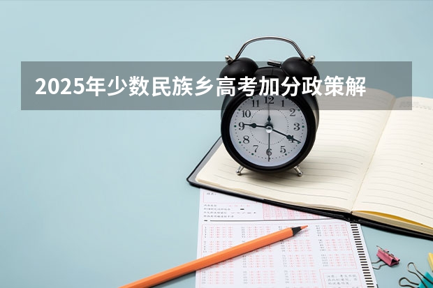 2025年少数民族乡高考加分政策解读与数据汇总