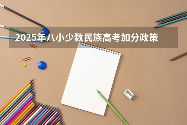 2025年八小少数民族高考加分政策解读与数据对比