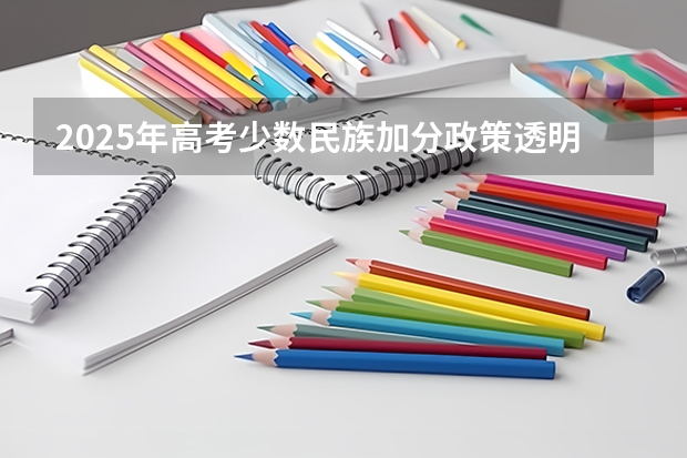 2025年高考少数民族加分政策透明度分析与数据解读