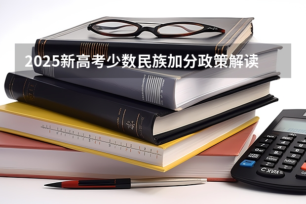 2025新高考少数民族加分政策解读与数据分析