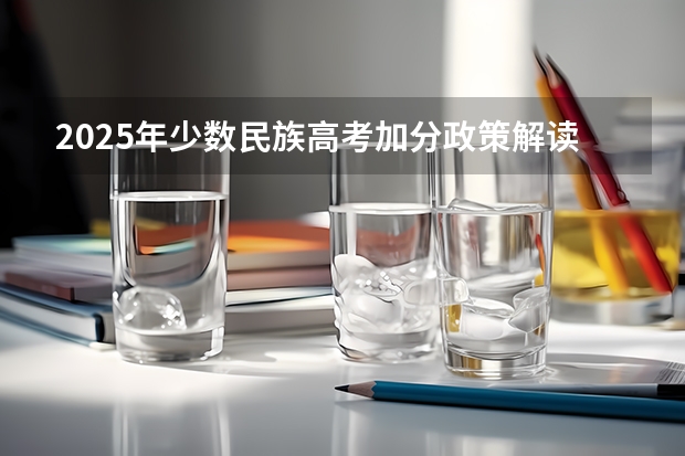 2025年少数民族高考加分政策解读及各省执行标准