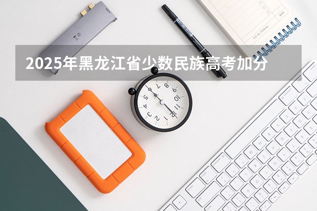 2025年黑龙江省少数民族高考加分政策解读