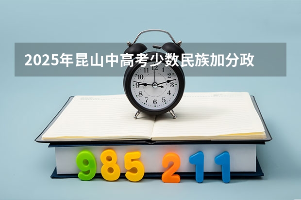 2025年昆山中高考少数民族加分政策解读