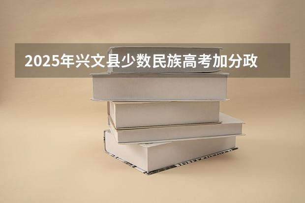 2025年兴文县少数民族高考加分政策解读