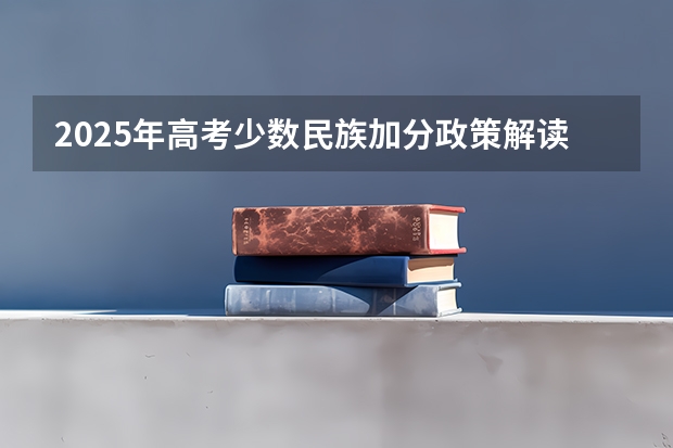 2025年高考少数民族加分政策解读与最高分分析