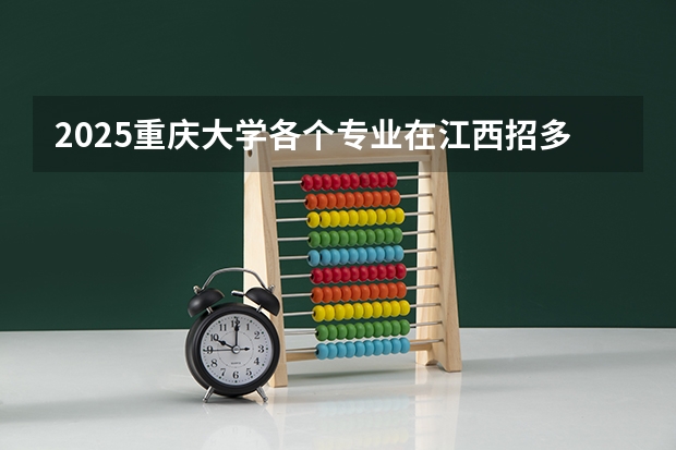 2025重庆大学各个专业在江西招多少人